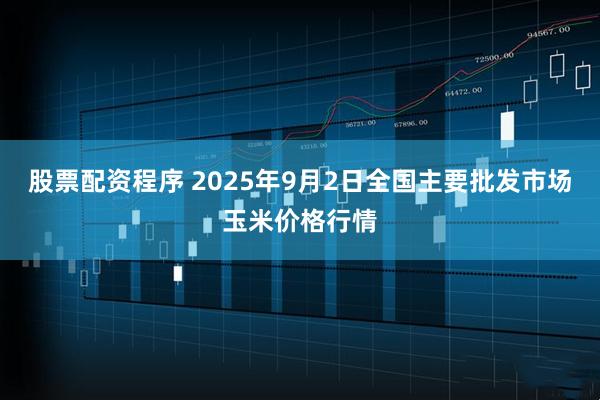 股票配资程序 2025年9月2日全国主要批发市场玉米价格行情