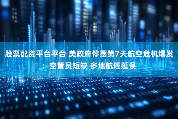 股票配资平台平台 美政府停摆第7天航空危机爆发：空管员短缺 多地航班延误