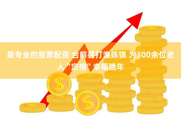 最专业的股票配资 台前县打渔陈镇 为300余位老人“定格”幸福晚年