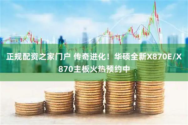 正规配资之家门户 传奇进化！华硕全新X870E/X870主板火热预约中