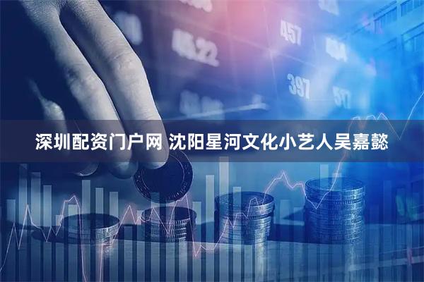 深圳配资门户网 沈阳星河文化小艺人吴嘉懿