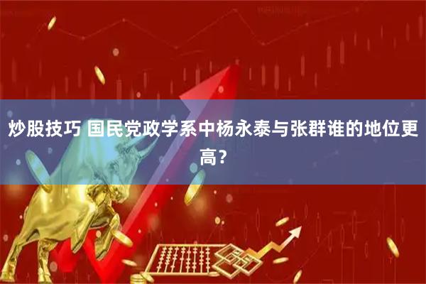 炒股技巧 国民党政学系中杨永泰与张群谁的地位更高？