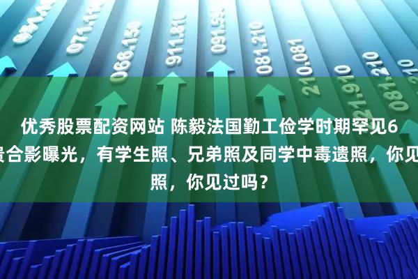 优秀股票配资网站 陈毅法国勤工俭学时期罕见6张珍贵合影曝光，有学生照、兄弟照及同学中毒遗照，你见过吗？