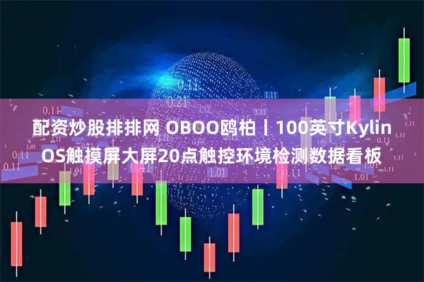 配资炒股排排网 OBOO鸥柏丨100英寸KylinOS触摸屏大屏20点触控环境检测数据看板
