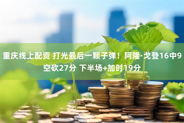 重庆线上配资 打光最后一颗子弹！阿隆·戈登16中9空砍27分 下半场+加时19分