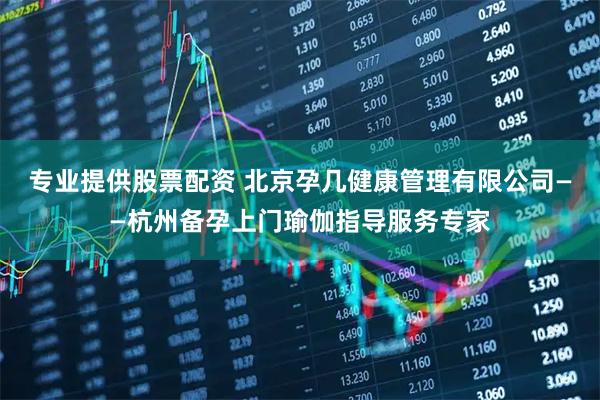 专业提供股票配资 北京孕几健康管理有限公司——杭州备孕上门瑜伽指导服务专家